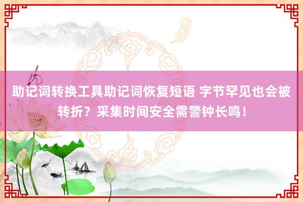 助记词转换工具助记词恢复短语 字节罕见也会被转折？采集时间安全需警钟长鸣！