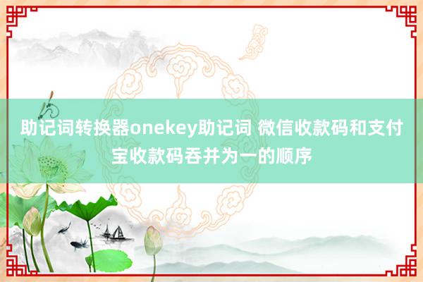 助记词转换器onekey助记词 微信收款码和支付宝收款码吞并为一的顺序