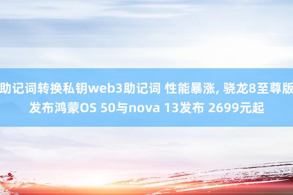 助记词转换私钥web3助记词 性能暴涨, 骁龙8至尊版发布鸿蒙OS 50与nova 13发布 2699元起